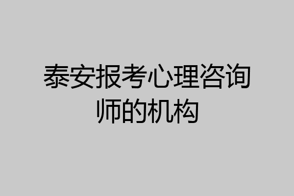泰安报考心理咨询师的机构