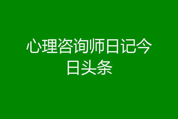 心理咨询师日记今日头条