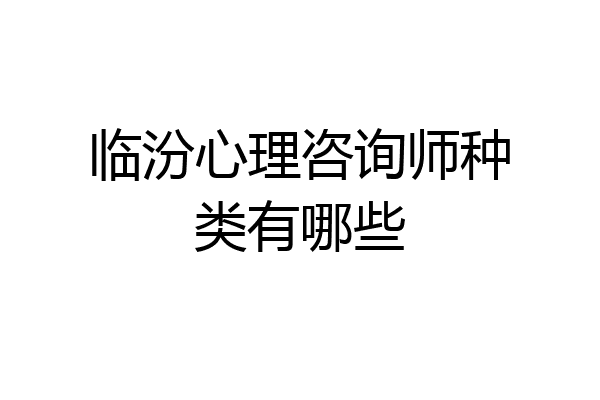 临汾心理咨询师种类有哪些