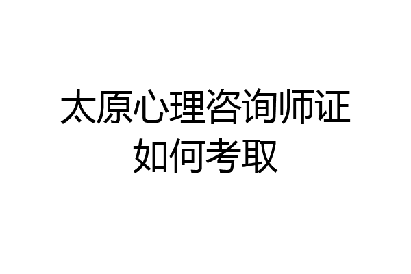 太原心理咨询师证如何考取