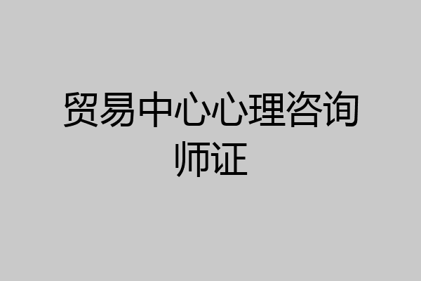 贸易中心心理咨询师证