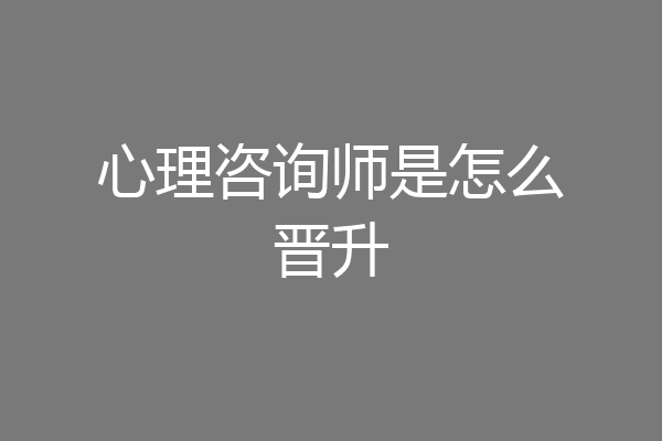 心理咨询师是怎么晋升
