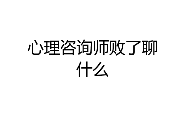 心理咨询师败了聊什么
