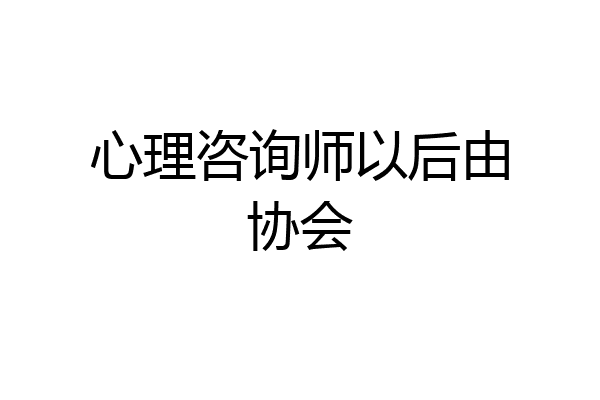 心理咨询师以后由协会