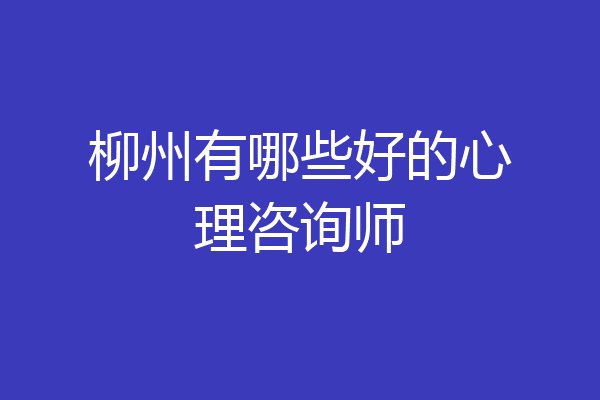 柳州有哪些好的心理咨询师