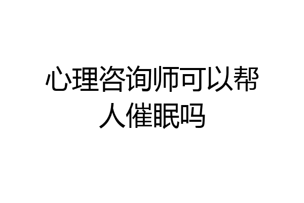 心理咨询师可以帮人催眠吗