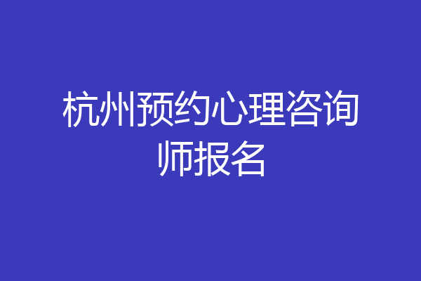 杭州预约心理咨询师报名