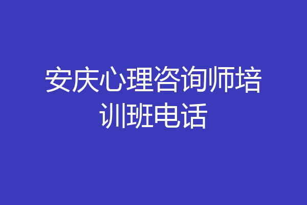 安庆心理咨询师培训班电话