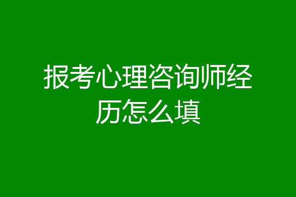 报考心理咨询师经历怎么填