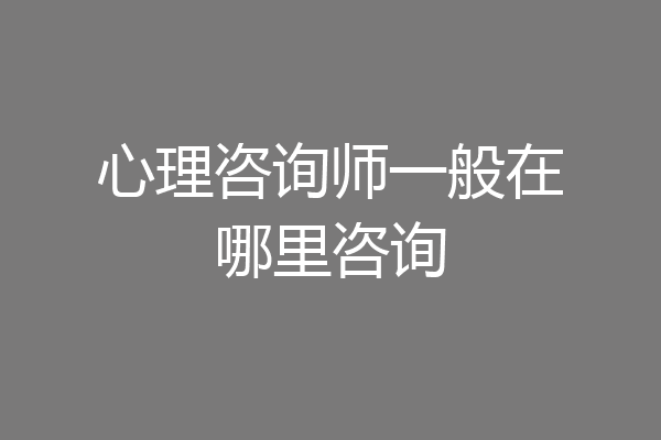 心理咨询师一般在哪里咨询