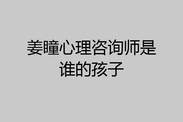 姜瞳心理咨询师是谁的孩子