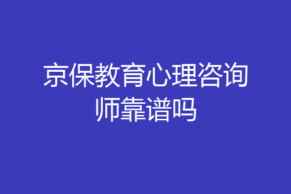 京保教育心理咨询师靠谱吗