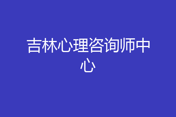 吉林心理咨询师中心