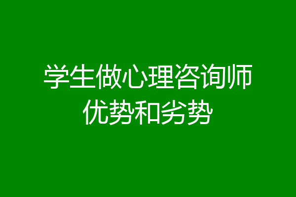 学生做心理咨询师优势和劣势