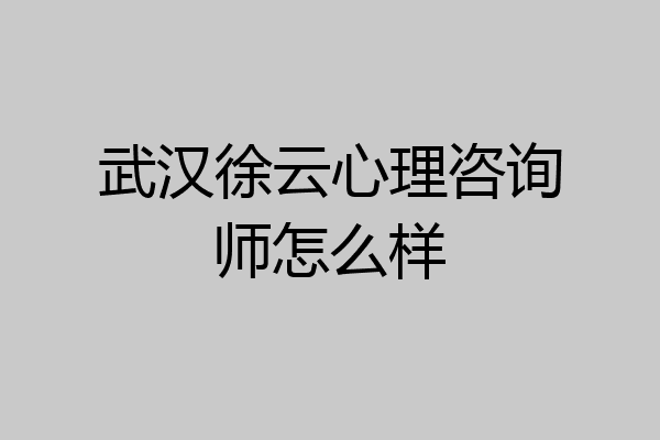 武汉徐云心理咨询师怎么样
