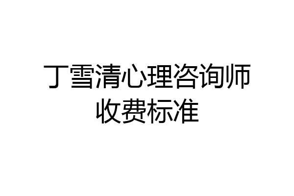 丁雪清心理咨询师收费标准
