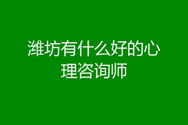 潍坊有什么好的心理咨询师
