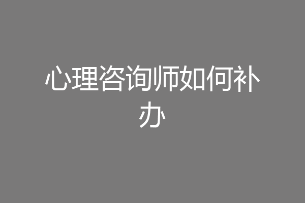 心理咨询师如何补办