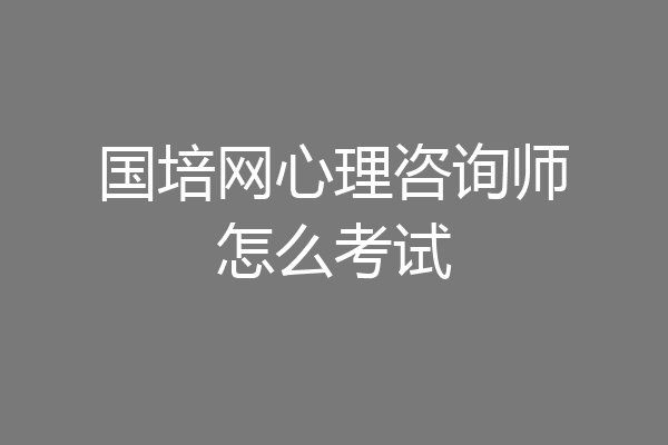 国培网心理咨询师怎么考试