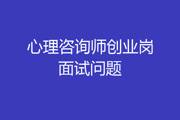 心理咨询师创业岗面试问题