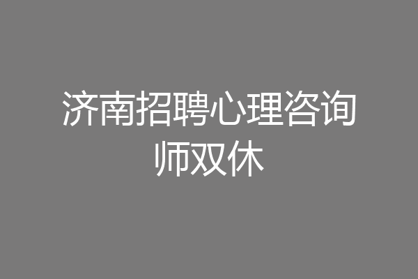 济南招聘心理咨询师双休