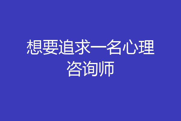 想要追求一名心理咨询师