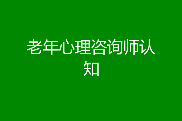 老年心理咨询师认知