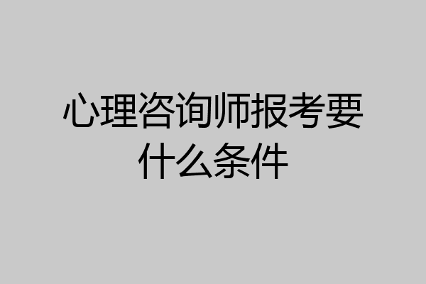 心理咨询师报考要什么条件