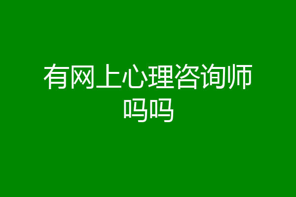 有网上心理咨询师吗吗