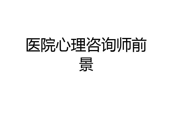 医院心理咨询师前景