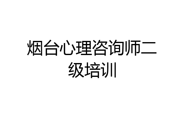 烟台心理咨询师二级培训