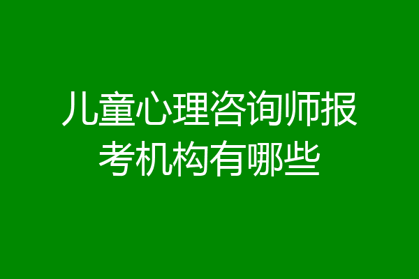儿童心理咨询师报考机构有哪些