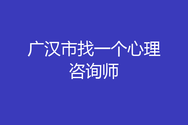 广汉市找一个心理咨询师
