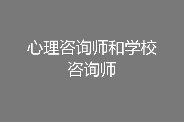 心理咨询师和学校咨询师