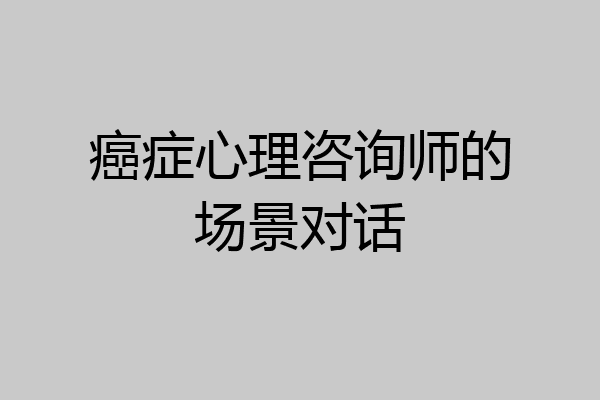 癌症心理咨询师的场景对话