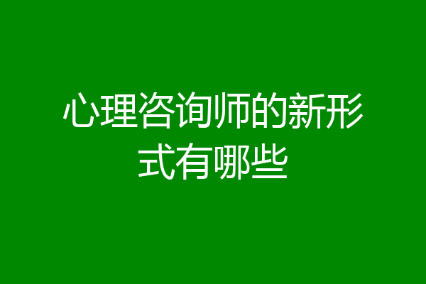 心理咨询师的新形式有哪些
