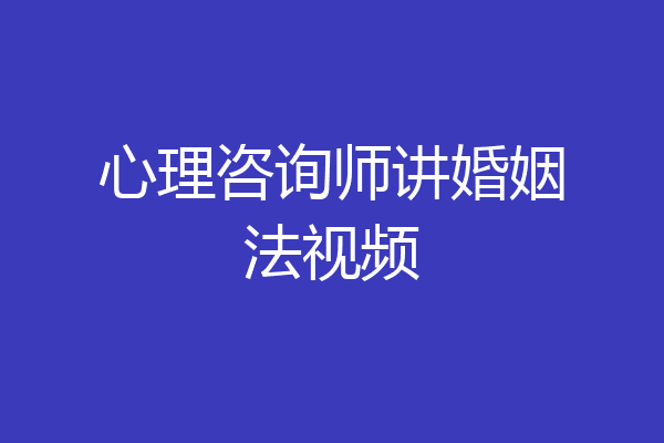 心理咨询师讲婚姻法视频