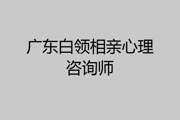 广东白领相亲心理咨询师