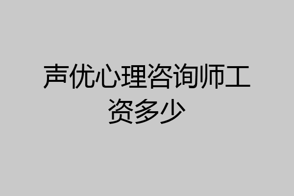 声优心理咨询师工资多少