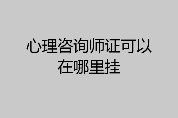 心理咨询师证可以在哪里挂