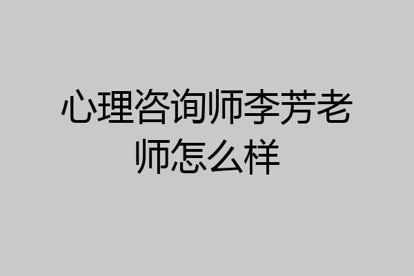 心理咨询师李芳老师怎么样