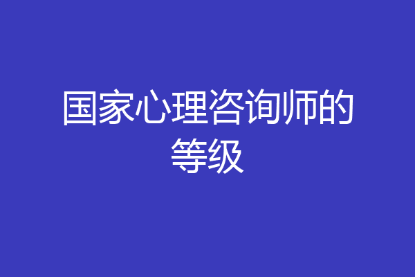 国家心理咨询师的等级