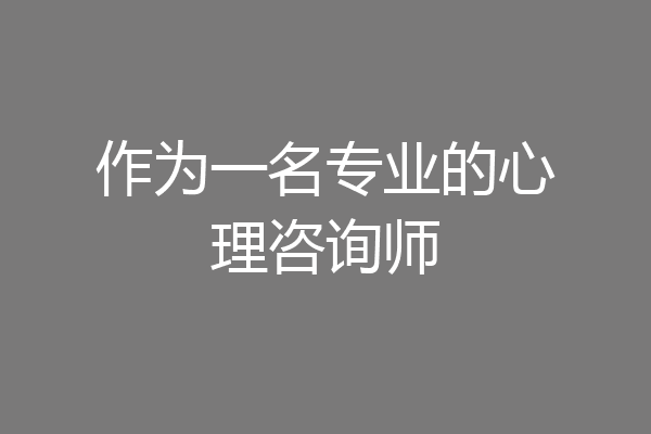 作为一名专业的心理咨询师