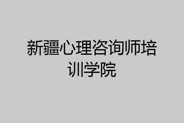 新疆心理咨询师培训学院