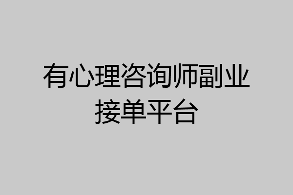 有心理咨询师副业接单平台