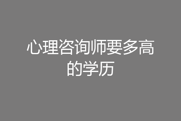 心理咨询师要多高的学历