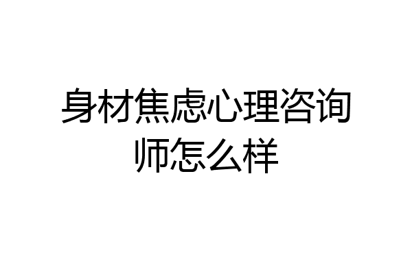 身材焦虑心理咨询师怎么样