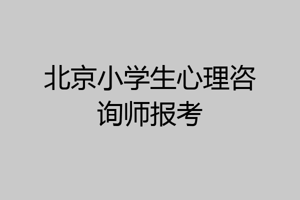 北京小学生心理咨询师报考