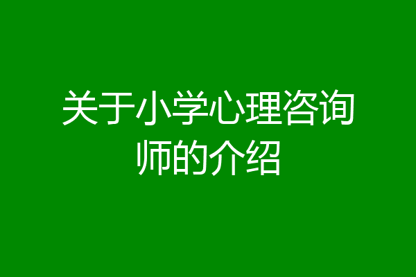 关于小学心理咨询师的介绍