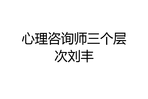 心理咨询师三个层次刘丰